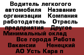 Водитель легкогого автомобиля › Название организации ­ Компания-работодатель › Отрасль предприятия ­ Другое › Минимальный оклад ­ 55 000 - Все города Работа » Вакансии   . Ненецкий АО,Усть-Кара п.